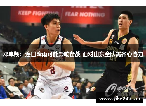 邓卓翔：连日降雨可能影响备战 面对山东全队需齐心协力