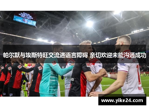 帕尔默与埃斯特旺交流遇语言障碍 亲切欢迎未能沟通成功