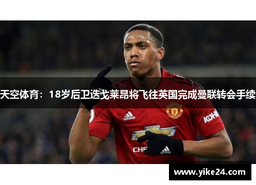 天空体育：18岁后卫迭戈莱昂将飞往英国完成曼联转会手续